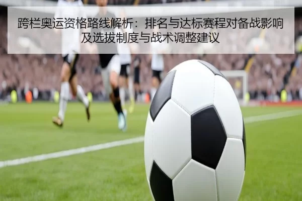 跨栏奥运资格路线解析：排名与达标赛程对备战影响及选拔制度与战术调整建议