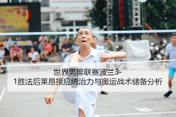 世界男排联赛波兰3-1胜法后莱昂接应统治力与奥运战术储备分析