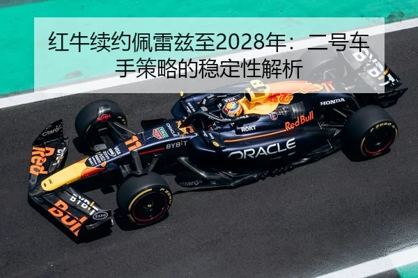 红牛续约佩雷兹至2028年：二号车手策略的稳定性解析