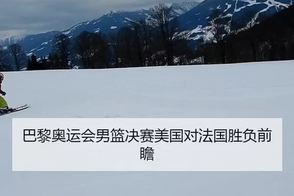 巴黎奥运会男篮决赛美国对法国胜负前瞻